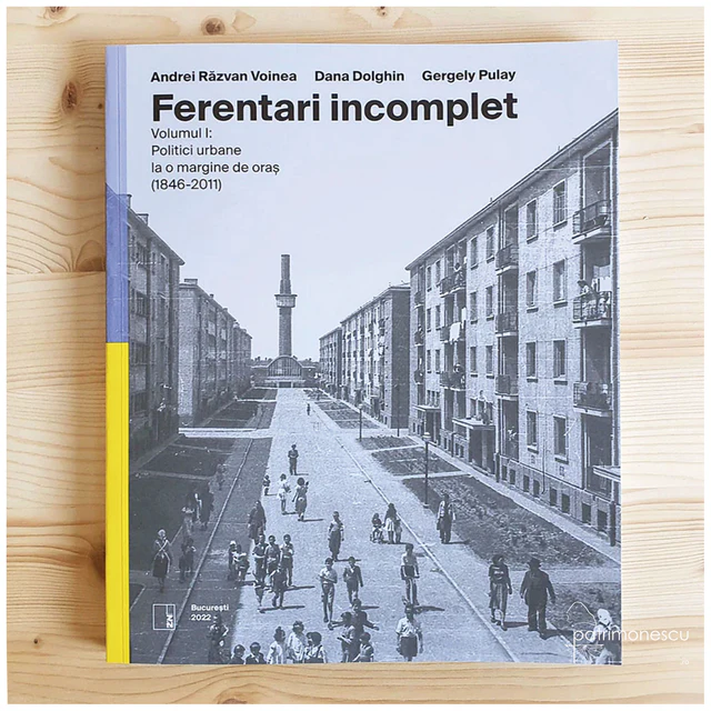 Ferentari incomplet. Volumul I: Politici urbane la o margine de oraș (1846-2011) – Asociația Studio Zona