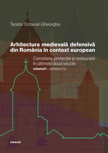 Arhitectura medievală defensivă din Romania în context european. Cercetare, protecție și restaurare în ultimele două secole. Volum II – Positif Concept SRL/ Editura Ozalid