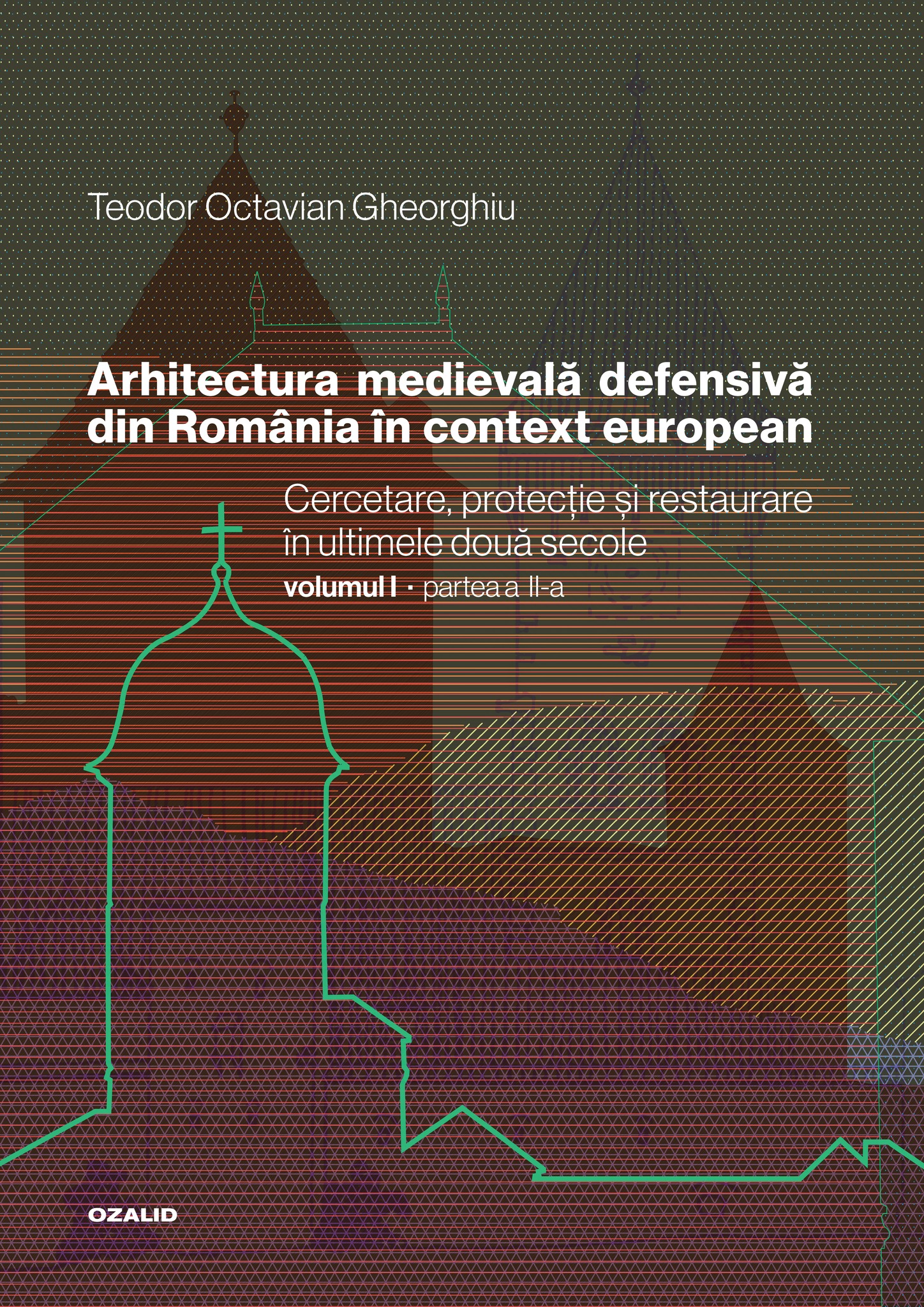 Arhitectura medievală defensivă din Romania în context european. Cercetare, protecție și restaurare în ultimele două secole. Volum II – Positif Concept SRL/ Editura Ozalid