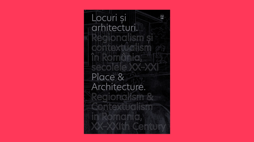 Locuri si arhitecturi. Regionalism si modernitate in Romania, sec. XX-XXI/ Place and Architecture. Regionalism and Modernity in Romania, XX-XXIth Century – SG STUDIO SRL